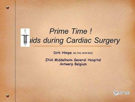 Dirk Himpe MD PhD MHE EDIC ZNA Middelheim General Hospital Antwerp Belgium Prime Time ! Fluids during Cardiac Surgery.