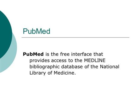 PubMed PubMed is the free interface that provides access to the MEDLINE bibliographic database of the National Library of Medicine.