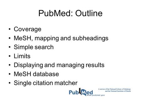 PubMed: Outline Coverage MeSH, mapping and subheadings Simple search Limits Displaying and managing results MeSH database Single citation matcher.