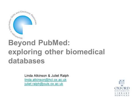 Beyond PubMed: exploring other biomedical databases Linda Atkinson & Juliet Ralph