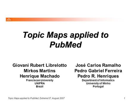Topic Maps applied to PubMed, Extreme’07, August 20071 Topic Maps applied to PubMed Giovani Rubert Librelotto Mirkos Martins Henrique Machado Franciscan.