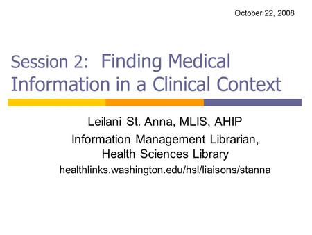 Session 2: Finding Medical Information in a Clinical Context Leilani St. Anna, MLIS, AHIP Information Management Librarian, Health Sciences Library healthlinks.washington.edu/hsl/liaisons/stanna.