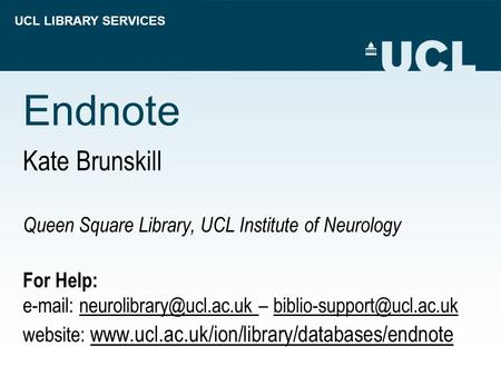 UCL LIBRARY SERVICES Endnote Kate Brunskill Queen Square Library, UCL Institute of Neurology For Help:   –
