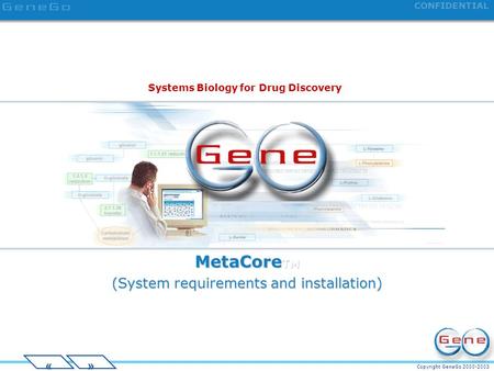 Copyright GeneGo 2000-2003 CONFIDENTIAL »« MetaCore TM (System requirements and installation) Systems Biology for Drug Discovery.