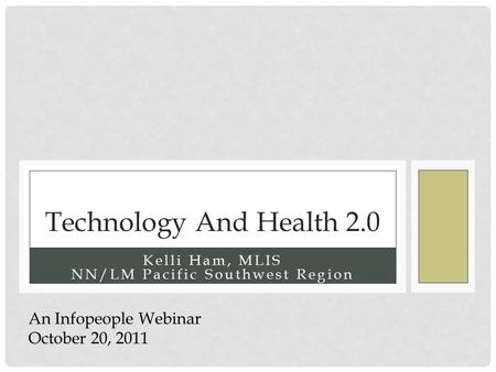 Kelli Ham, MLIS NN/LM Pacific Southwest Region Technology And Health 2.0 An Infopeople Webinar October 20, 2011.