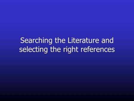 Searching the Literature and selecting the right references.