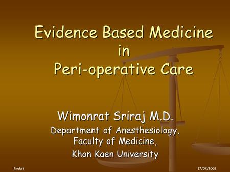 Evidence Based Medicine in Peri-operative Care Wimonrat Sriraj M.D. Department of Anesthesiology, Faculty of Medicine, Khon Kaen University Phuket17/07/2008.