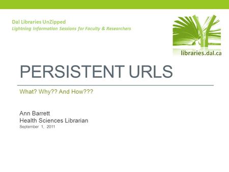 PERSISTENT URLS What? Why?? And How??? Ann Barrett Health Sciences Librarian September 1, 2011 Dal Libraries UnZipped Lightning Information Sessions for.