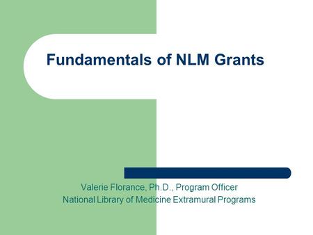 Fundamentals of NLM Grants Valerie Florance, Ph.D., Program Officer National Library of Medicine Extramural Programs.