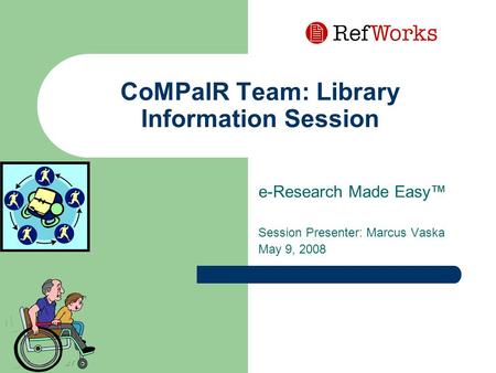 CoMPaIR Team: Library Information Session e-Research Made Easy™ Session Presenter: Marcus Vaska May 9, 2008.