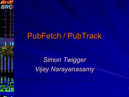 PubFetch / PubTrack Simon Twigger Vijay Narayanasamy.
