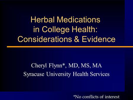Herbal Medications in College Health: Considerations & Evidence Cheryl Flynn*, MD, MS, MA Syracuse University Health Services *No conflicts of interest.