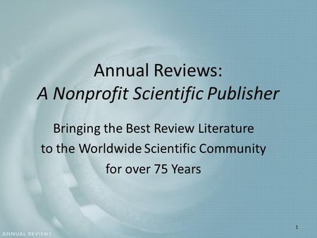 Annual Reviews: A Nonprofit Scientific Publisher Bringing the Best Review Literature to the Worldwide Scientific Community for over 75 Years 1.