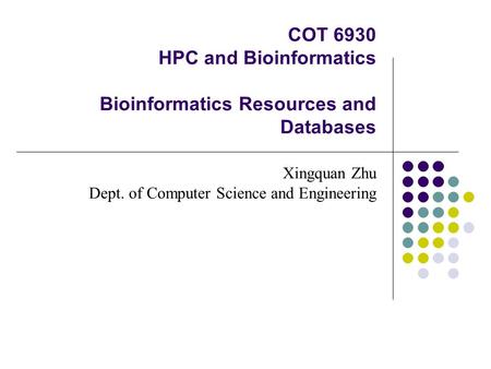 COT 6930 HPC and Bioinformatics Bioinformatics Resources and Databases Xingquan Zhu Dept. of Computer Science and Engineering.