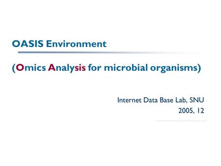 OASIS Environment (Omics Analysis for microbial organisms) Internet Data Base Lab, SNU 2005, 12.