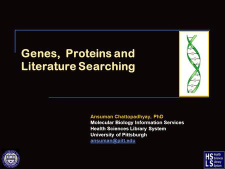 Genes, Proteins and Literature Searching Ansuman Chattopadhyay, PhD Molecular Biology Information Services Health Sciences Library System University of.