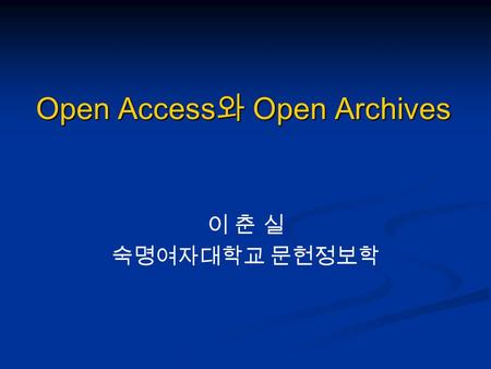 Open Access 와 Open Archives 이 춘 실 숙명여자대학교 문헌정보학. 목 차 1. 시연 2. What is Open Access? 3. Why Open Access? 4. Open Archives 5. Major Open Archives.