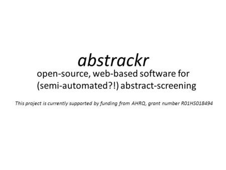 Abstrackr open-source, web-based software for (semi-automated?!) abstract-screening This project is currently supported by funding from AHRQ, grant number.