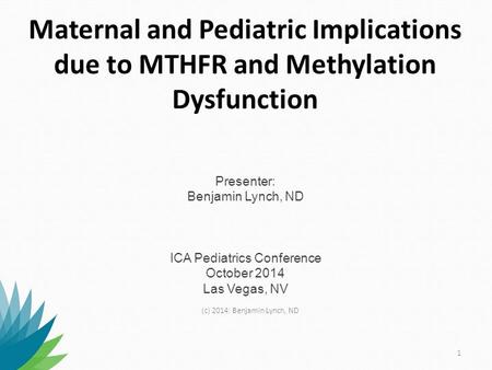 Maternal and Pediatric Implications due to MTHFR and Methylation Dysfunction Presenter: Benjamin Lynch, ND ICA Pediatrics Conference October 2014.