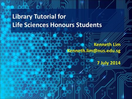 Kenneth Lim 7 July 2014 Library Tutorial for Life Sciences Honours Students.