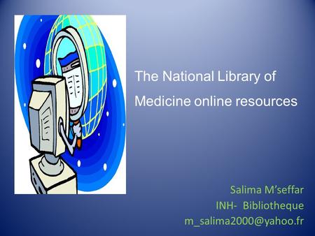 The National Library of Medicine online resources Salima M’seffar INH- Bibliotheque