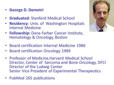 George D. Demetri Graduated: Stanford Medical School Residency: Univ. of Washington Hospitals Internal Medicine Fellowship: Dana Farber Cancer Institute,