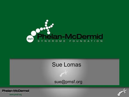 Sue Lomas From Idea to IMPACT: Building a Foundation that Inspires Families Sue Lomas “Sam’s Mom” President Phelan-McDermid Syndrome Foundation.