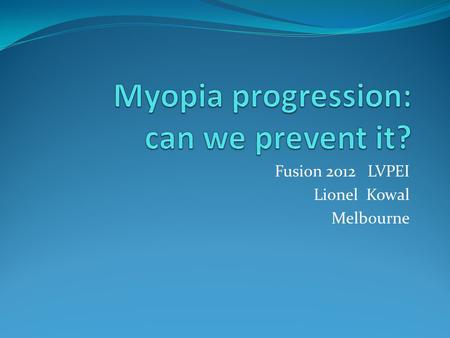 Fusion 2012 LVPEI Lionel Kowal Melbourne. Number & complexity of proposed explanations for myopia genesis & progression relates to the imagination of.
