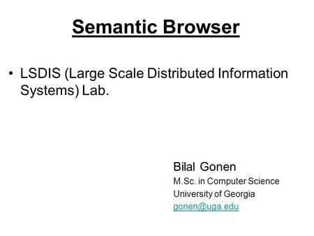 Semantic Browser LSDIS (Large Scale Distributed Information Systems) Lab. Bilal Gonen M.Sc. in Computer Science University of Georgia
