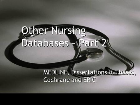 Other Nursing Databases – Part 2 MEDLINE, Dissertations & Theses, Cochrane and ERIC.