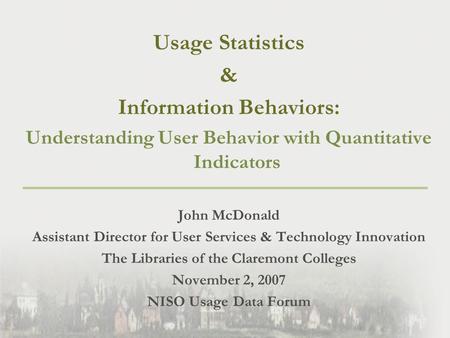Usage Statistics & Information Behaviors: Understanding User Behavior with Quantitative Indicators John McDonald Assistant Director for User Services &