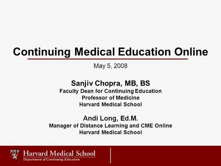 Continuing Medical Education Online Sanjiv Chopra, MB, BS Faculty Dean for Continuing Education Professor of Medicine Harvard Medical School Andi Long,