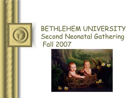 BETHLEHEM UNIVERSITY Second Neonatal Gathering Fall 2007.
