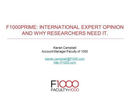 F1000PRIME: INTERNATIONAL EXPERT OPINION AND WHY RESEARCHERS NEED IT. Kieran Campbell Account Manager Faculty of 1000