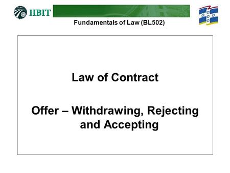 Fundamentals of Law (BL502) Law of Contract Offer – Withdrawing, Rejecting and Accepting.