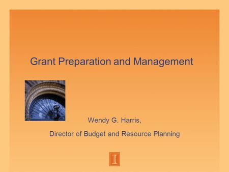 Grant Preparation and Management Wendy G. Harris, Director of Budget and Resource Planning.