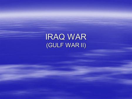 IRAQ WAR (GULF WAR II). IRAQ WAR  Why?  WHO? IRAQ WAR  Iraq was developing weapons of mass destruction –At least, Saddam Hussein went to great efforts.