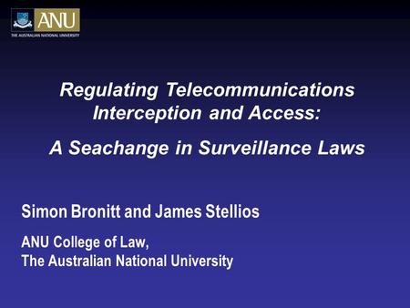Simon Bronitt and James Stellios ANU College of Law, The Australian National University Regulating Telecommunications Interception and Access: A Seachange.