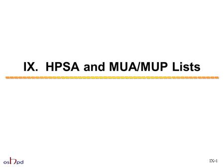 IX. HPSA and MUA/MUP Lists IX-1. HPSA and MUA/MUP Lists Objective: Participants will: 1) Become familiar with the HPSA and MUA/MUP lists 2) Understand.