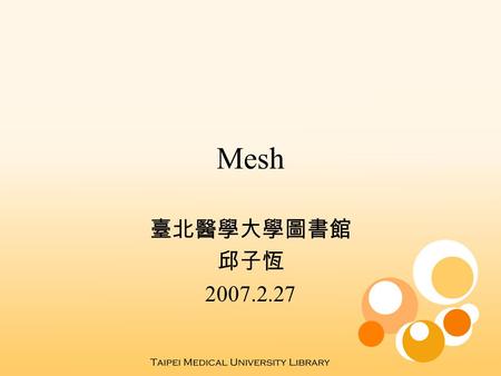 Mesh 臺北醫學大學圖書館 邱子恆 2007.2.27. MeSH 醫學主題標目 控制字彙 近乎索引典的架構 (BT, NT, RT) 樹狀結構 複分.