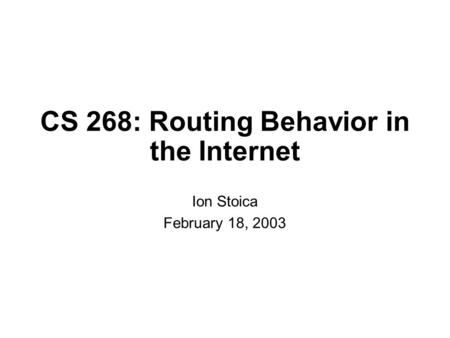 CS 268: Routing Behavior in the Internet Ion Stoica February 18, 2003.