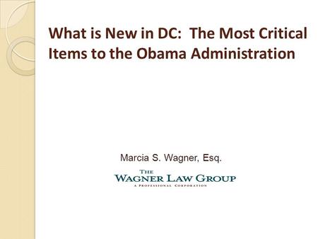 What is New in DC: The Most Critical Items to the Obama Administration Marcia S. Wagner, Esq.