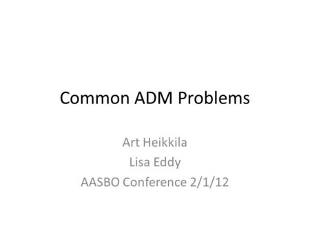 Common ADM Problems Art Heikkila Lisa Eddy AASBO Conference 2/1/12.