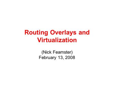 Routing Overlays and Virtualization (Nick Feamster) February 13, 2008.