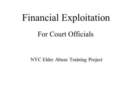 Financial Exploitation For Court Officials NYC Elder Abuse Training Project.