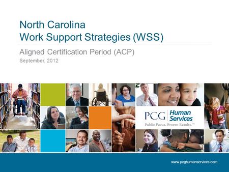 North Carolina Work Support Strategies (WSS) Aligned Certification Period (ACP) September, 2012 www.pcghumanservices.com.