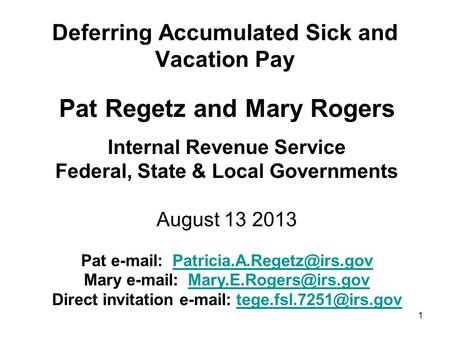 1 Deferring Accumulated Sick and Vacation Pay Pat Regetz and Mary Rogers Internal Revenue Service Federal, State & Local Governments August 13 2013 Pat.