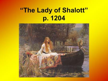 “The Lady of Shalott” p. 1204. Arthurian Background Based on medieval legend of Elaine, the Lily Maid of Astolat. Elaine died of love for King Arthur's.
