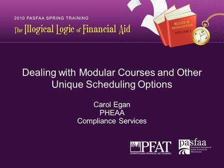Dealing with Modular Courses and Other Unique Scheduling Options Carol Egan PHEAA Compliance Services.