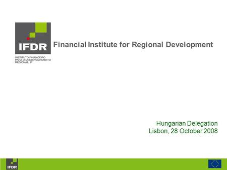 Hungarian Delegation Lisbon, 28 October 2008 Financial Institute for Regional Development.